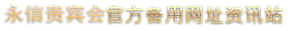 永信贵宾会官方备用网址资讯站